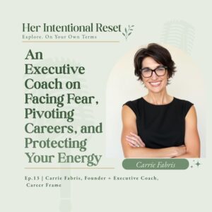 An Executive Coach on Facing Fear, Pivoting Careers, and Protecting Your Energy | Carrie Fabris, Career Frame